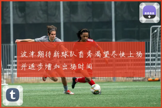 波津期待新球队首秀渴望尽快上场并逐步增加出场时间