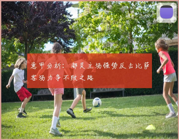 意甲分析：都灵主场强势反击比萨客场力争不败之路