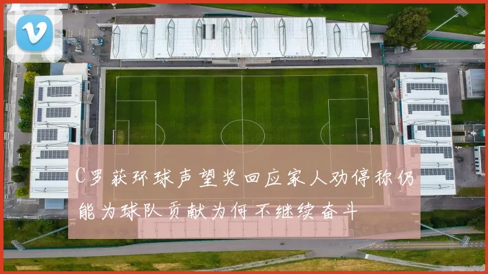 C罗获环球声望奖回应家人劝停称仍能为球队贡献为何不继续奋斗