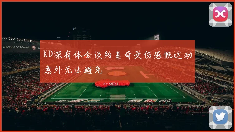 KD深有体会谈约基奇受伤感慨运动意外无法避免