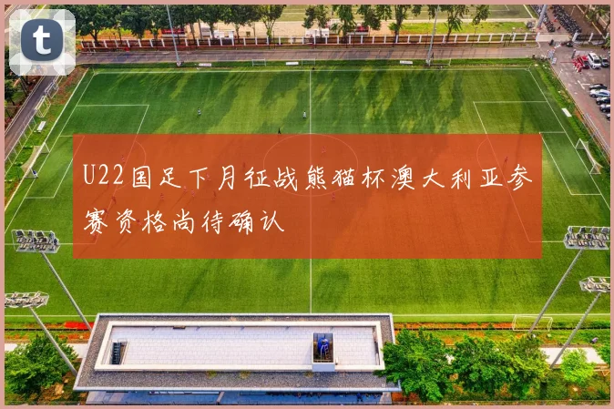 U22国足下月征战熊猫杯澳大利亚参赛资格尚待确认