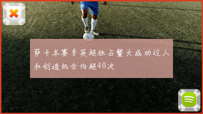 萨卡本赛季英超独占鳌头成功过人和创造机会均超40次