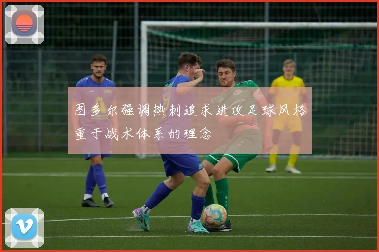 图多尔强调热刺追求进攻足球风格重于战术体系的理念