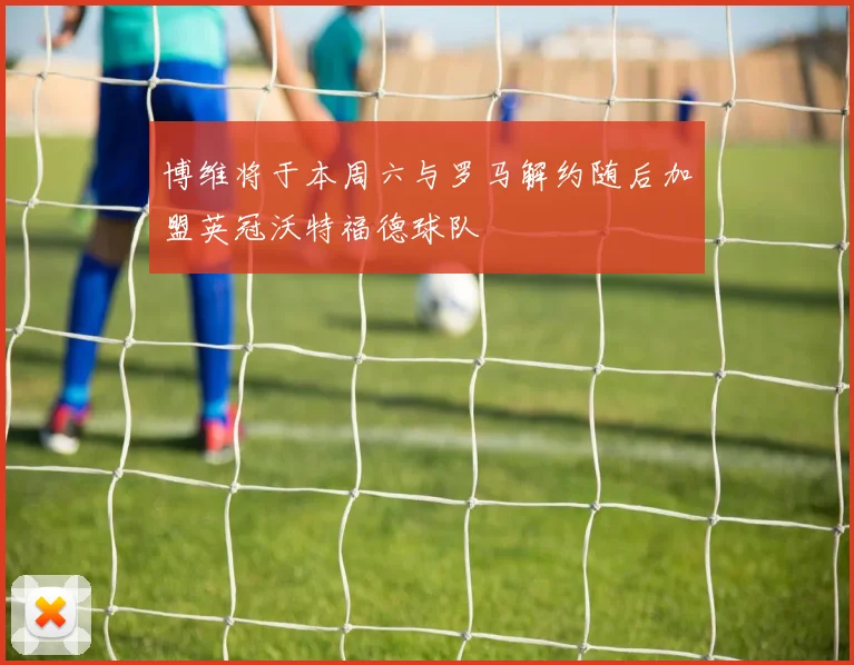 博维将于本周六与罗马解约随后加盟英冠沃特福德球队