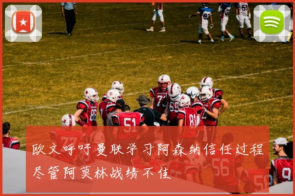 欧文呼吁曼联学习阿森纳信任过程尽管阿莫林战绩不佳