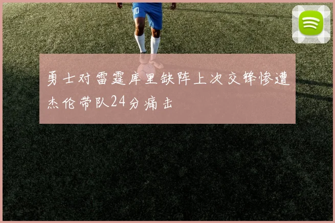勇士对雷霆库里缺阵上次交锋惨遭杰伦带队24分痛击