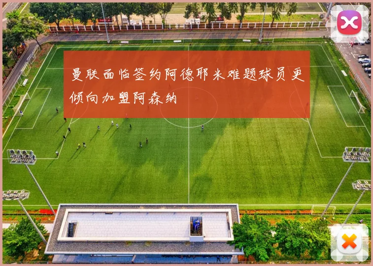曼联面临签约阿德耶米难题球员更倾向加盟阿森纳